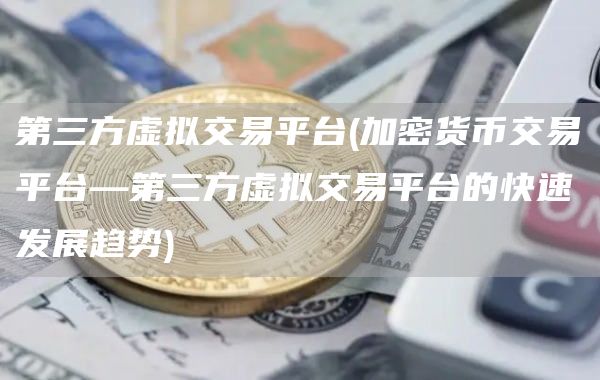 第三方虚拟交易平台 - 加密货币交易平台—第三方虚拟交易平台的快速发展趋势