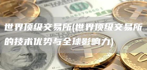 世界顶级交易所 - 世界顶级交易所的技术优势与全球影响力
