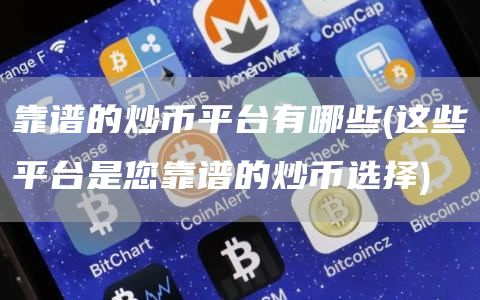 靠谱的炒币平台有哪些 - 这些平台是您靠谱的炒币选择
