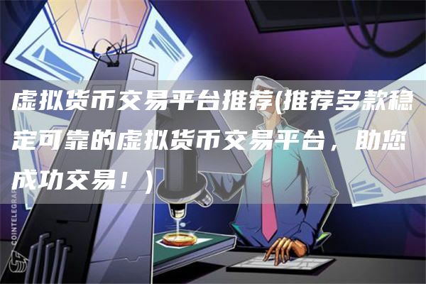 虚拟货币交易平台推荐 - 推荐多款稳定可靠的虚拟货币交易平台，助您成功交易！