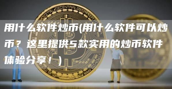 用什么软件炒币 - 用什么软件可以炒币？这里提供5款实用的炒币软件体验分享！