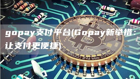 gopay支付平台 - Gopay新举措：让支付更便捷