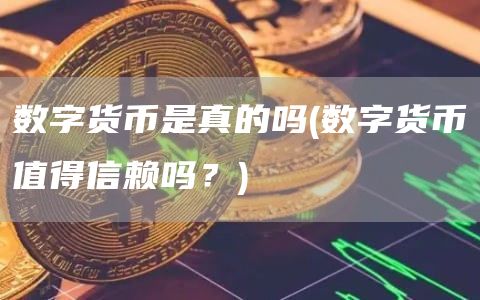 数字货币是真的吗 - 数字货币值得信赖吗？