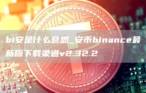 bi安是什么意思_安币binance最新版下载渠道v2.32.2