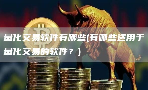 量化交易软件有哪些 - 有哪些适用于量化交易的软件？