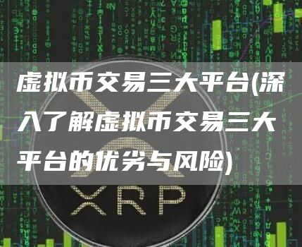 虚拟币交易三大平台 - 深入了解虚拟币交易三大平台的优劣与风险