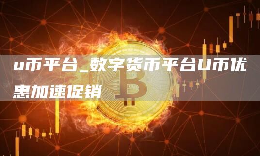 u币平台_数字货币平台U币优惠加速促销