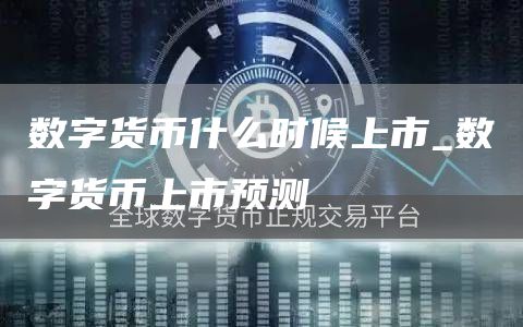 数字货币什么时候上市_数字货币上市预测