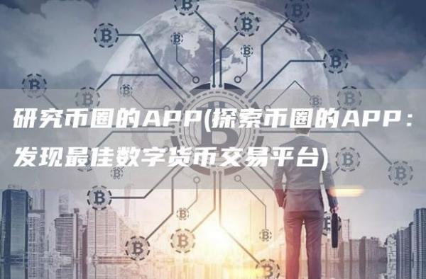 研究币圈的APP - 探索币圈的APP：发现最佳数字货币交易平台