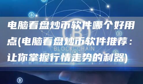 电脑看盘炒币软件哪个好用点 - 电脑看盘炒币软件推荐：让你掌握行情走势的利器