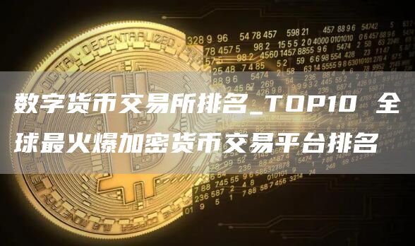 数字货币交易所排名_TOP10 全球最火爆加密货币交易平台排名