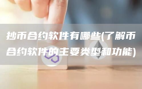 抄币合约软件有哪些 - 了解币合约软件的主要类型和功能