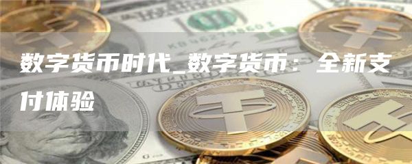 数字货币时代_数字货币：全新支付体验
