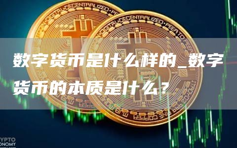 数字货币是什么样的_数字货币的本质是什么？