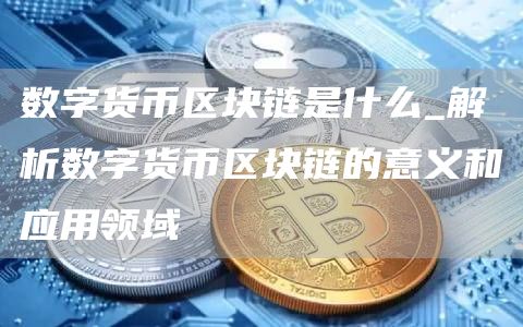 数字货币区块链是什么_解析数字货币区块链的意义和应用领域