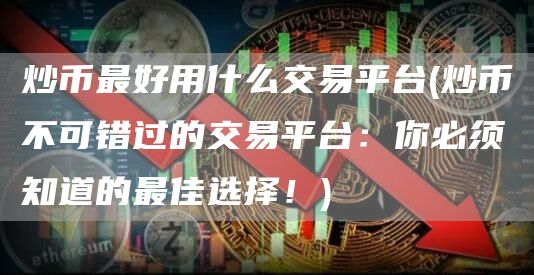 炒币最好用什么交易平台 - 炒币不可错过的交易平台：你必须知道的最佳选择！