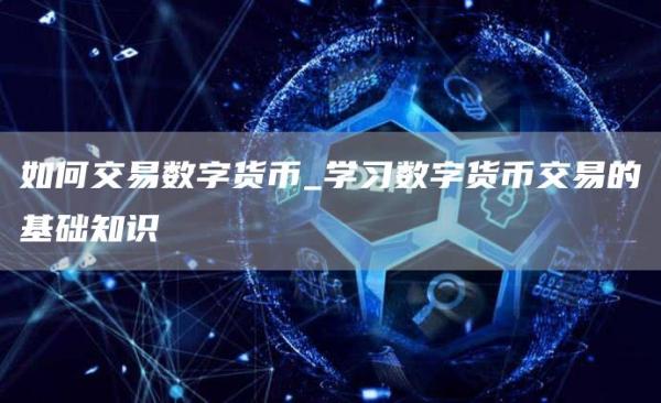 如何交易数字货币_学习数字货币交易的基础知识