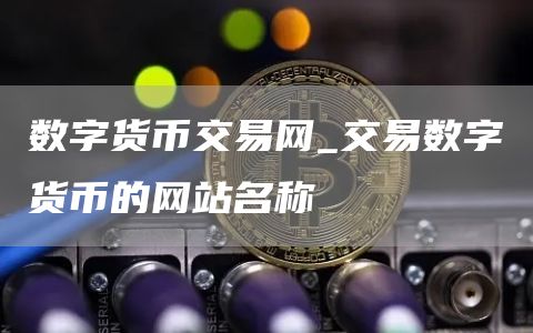 数字货币交易网_交易数字货币的网站名称