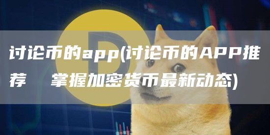 讨论币的app - 讨论币的APP推荐  掌握加密货币最新动态