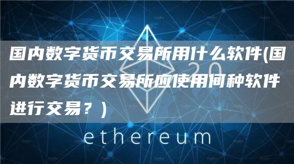 国内数字货币交易所用什么软件 - 国内数字货币交易所应使用何种软件进行交易？