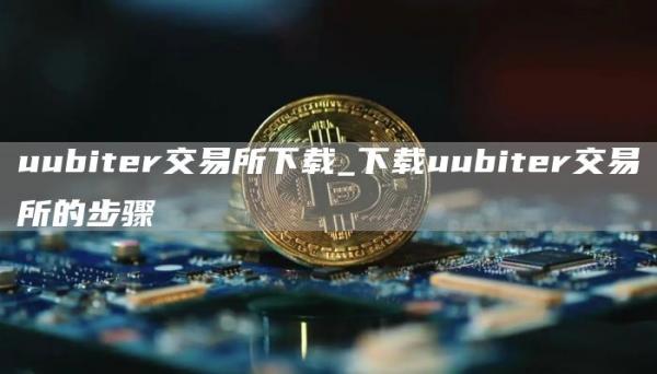 uubitr交易所下载_下载uubitr交易所的步骤