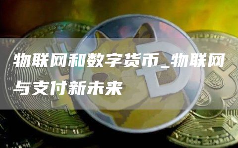 物联网和数字货币_物联网与支付新未来
