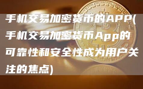 手机交易加密货币的APP - 手机交易加密货币App的可靠性和安全性成为用户关注的焦点