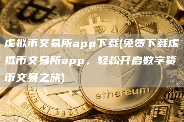 虚拟币交易所app下载 - 免费下载虚拟币交易所app，轻松开启数字货币交易之旅