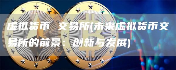 虚拟货币 交易所 - 未来虚拟货币交易所的前景：创新与发展