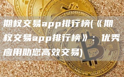 期权交易app排行榜 - 《期权交易app排行榜》：优秀应用助您高效交易