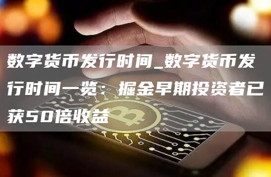 数字货币发行时间_数字货币发行时间一览：掘金早期投资者已获50倍收益