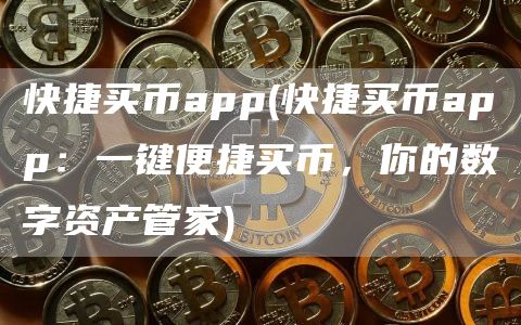 快捷买币app - 快捷买币app：一键便捷买币，你的数字资产管家