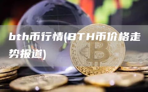 bth币行情 - BTH币价格走势报道