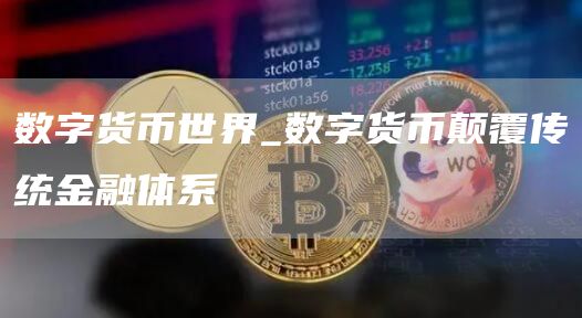 数字货币世界_数字货币颠覆传统金融体系