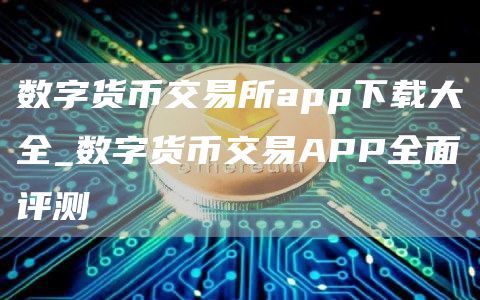数字货币交易所app下载大全_数字货币交易APP全面评测