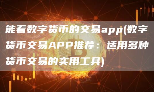 能看数字货币的交易app - 数字货币交易APP推荐：适用多种货币交易的实用工具