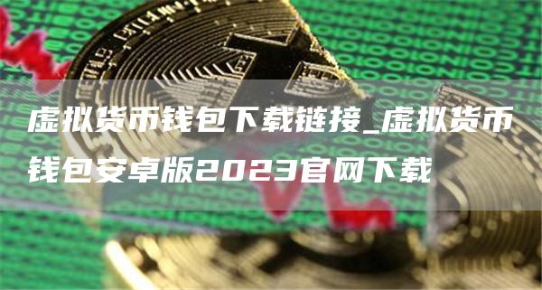 虚拟货币钱包下载链接_虚拟货币钱包安卓版2023官网下载