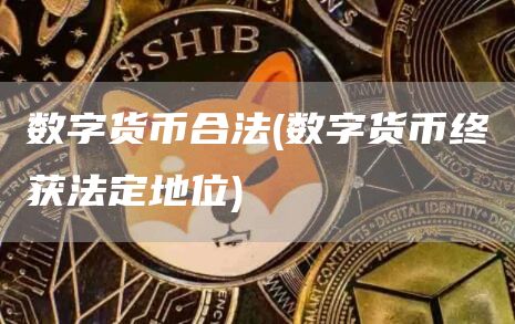 数字货币合法 - 数字货币终获法定地位