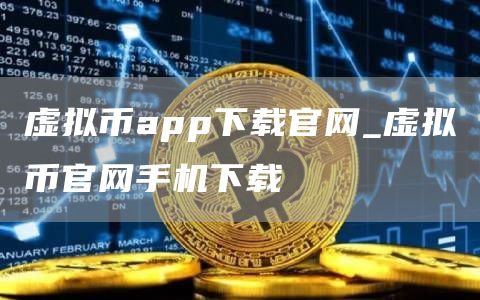 虚拟币app下载官网_虚拟币官网手机下载