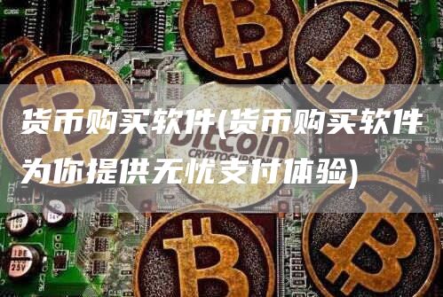 货币购买软件 - 货币购买软件为你提供无忧支付体验