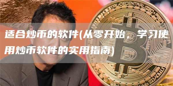 适合炒币的软件 - 从零开始，学习使用炒币软件的实用指南