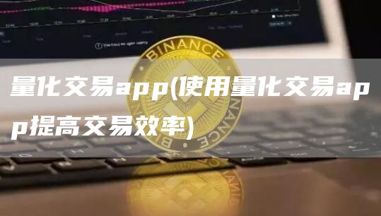 量化交易app - 使用量化交易app提高交易效率