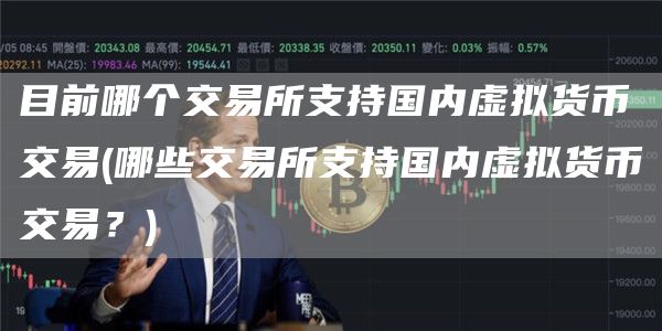 目前哪个交易所支持国内虚拟货币交易 - 哪些交易所支持国内虚拟货币交易？