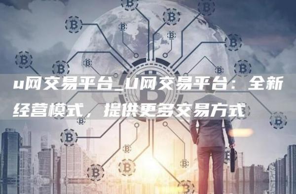 u网交易平台_U网交易平台：全新经营模式，提供更多交易方式