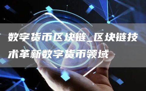 数字货币区块链_区块链技术革新数字货币领域