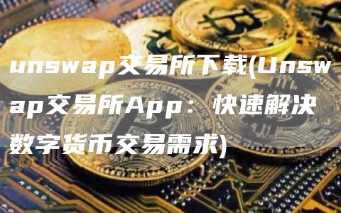 unswap交易所下载 - Unswap交易所App：快速解决数字货币交易需求