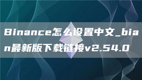 Binance怎么设置中文_bian最新版下载链接v2.54.0