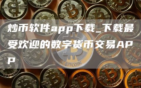 炒币软件app下载_下载最受欢迎的数字货币交易APP