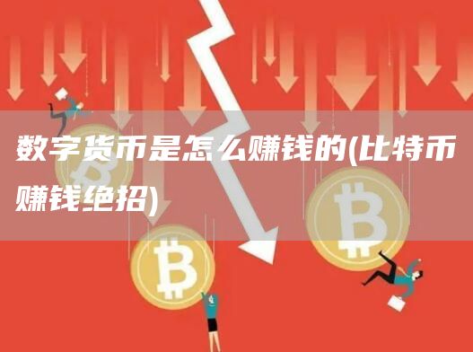 数字货币是怎么赚钱的 - 比特币赚钱绝招