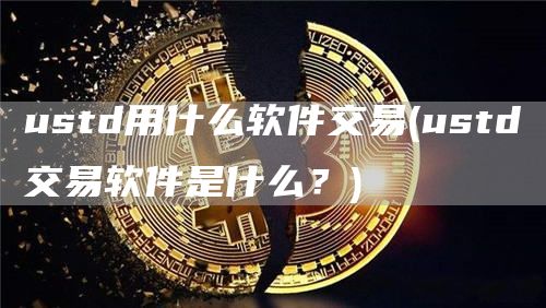 ustd用什么软件交易 - ustd交易软件是什么？